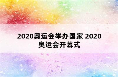 2020奥运会举办国家 2020奥运会开幕式